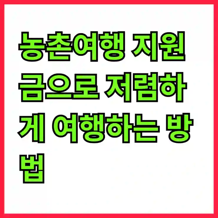 농촌여행 지원금으로 저렴하게 여행하는 방법