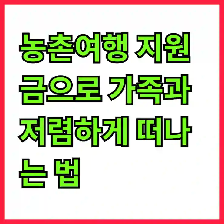 농촌여행 지원금으로 가족과 저렴하게 떠나는 법