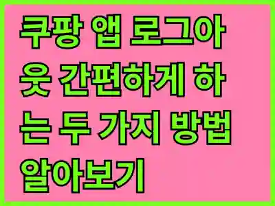 쿠팡 앱 로그아웃 간편하게 하는 3가지 방법 알아보기
