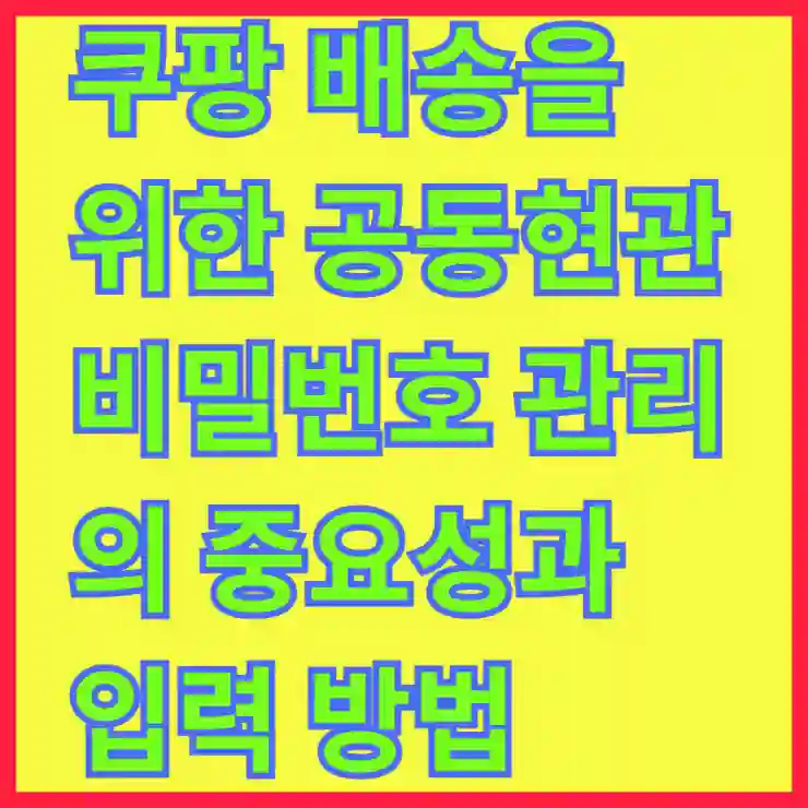 쿠팡 배송을 위한 공동현관 비밀번호 관리의 중요성과 입력 방법 알아보기