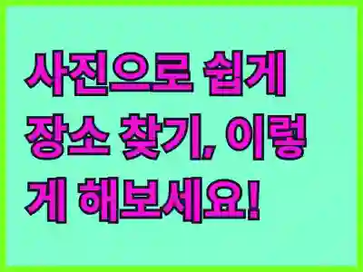 사진으로 쉽게 장소 찾기, 이렇게 해보세요!