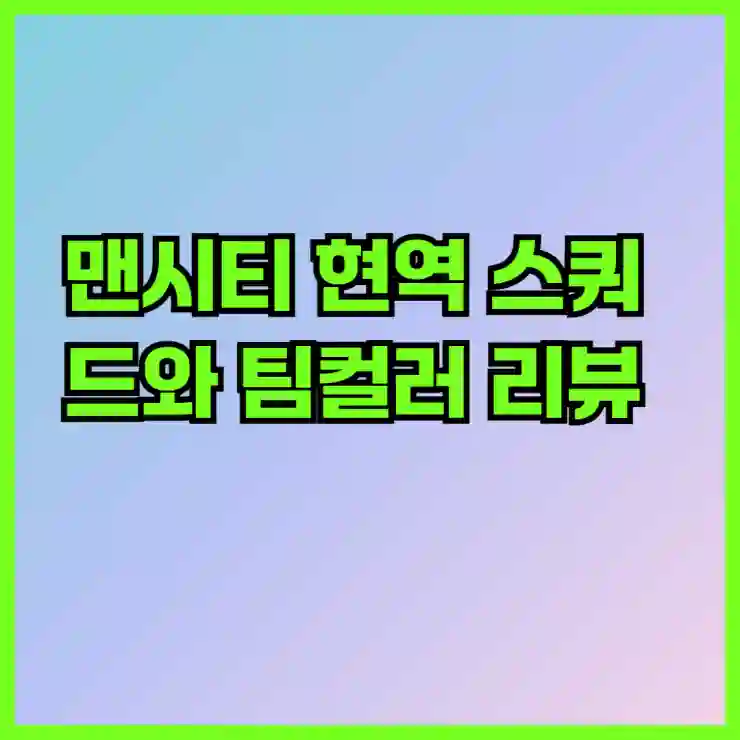 맨시티 현역 스쿼드와 팀컬러 리뷰: 강력한 조합의 비밀을 파헤쳐보자!