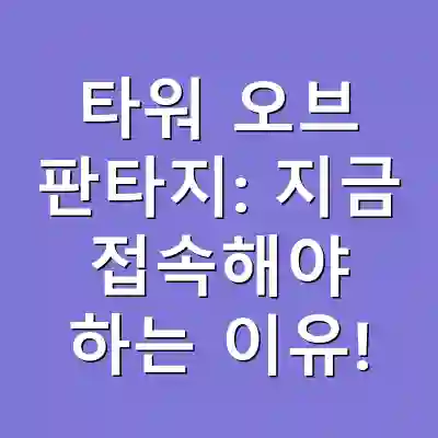 타워 오브 판타지: 지금 접속해야 하는 이유!