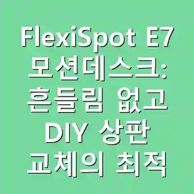 FlexiSpot E7 모션데스크: 흔들림 없고 DIY 상판 교체의 최적 선택