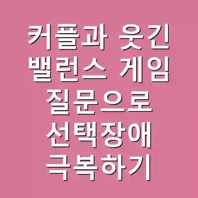 커플과 웃긴 밸런스 게임 질문으로 선택장애 극복하기