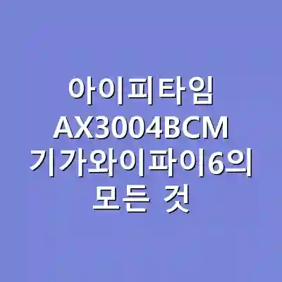 아이피타임 AX3004BCM 기가와이파이6의 모든 것