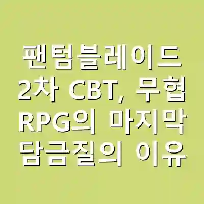 팬텀블레이드 2차 CBT, 무협 RPG의 마지막 담금질의 이유