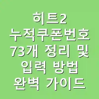 히트2 누적쿠폰번호 73개 정리 및 입력 방법 완벽 가이드