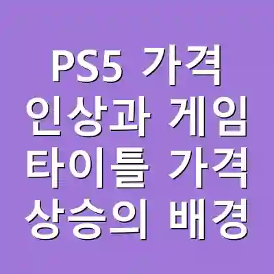 PS5 가격 인상과 게임 타이틀 가격 상승의 배경