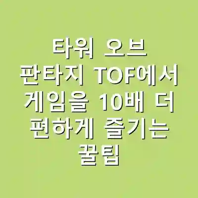 타워 오브 판타지 TOF에서 게임을 10배 더 편하게 즐기는 꿀팁