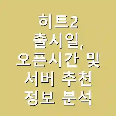 히트2 출시일, 오픈시간 및 서버 추천 정보 분석
