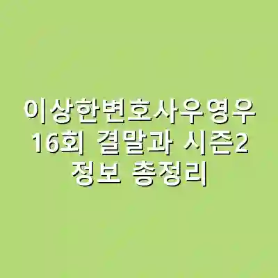 이상한변호사우영우 16회 결말과 시즌2 정보 총정리
