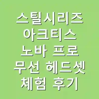 스틸시리즈 아크티스 노바 프로 무선 헤드셋 체험 후기