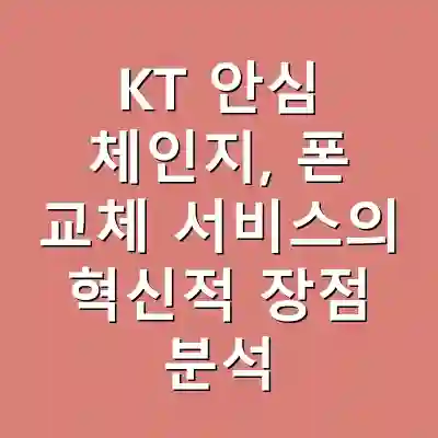 KT 안심 체인지, 폰 교체 서비스의 혁신적 장점 분석