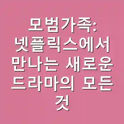 모범가족: 넷플릭스에서 만나는 새로운 드라마의 모든 것