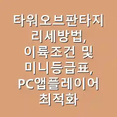 타워오브판타지 리세방법, 이륙조건 및 미니등급표, PC앱플레이어 최적화 설정,쿠폰3개까지