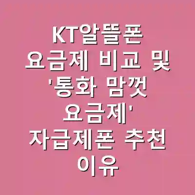 KT알뜰폰 요금제 비교 및 ‘통화 맘껏 요금제’ 자급제폰 추천 이유