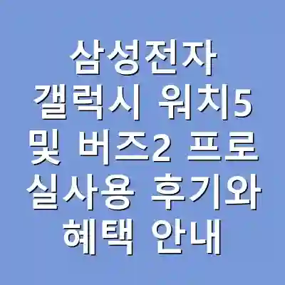 삼성전자 갤럭시 워치5 및 버즈2 프로 실사용 후기와 혜택 안내