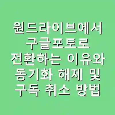 원드라이브에서 구글포토로 전환하는 이유와 동기화 해제 및 구독 취소 방법