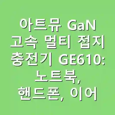 아트뮤 GaN 고속 멀티 접지 충전기 GE610: 노트북, 핸드폰, 이어폰까지 한 번에 충전하는 솔루션