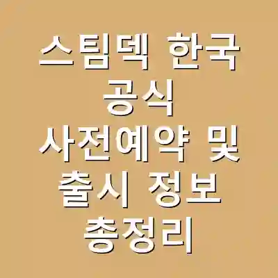 스팀덱 한국 공식 사전예약 및 출시 정보 총정리