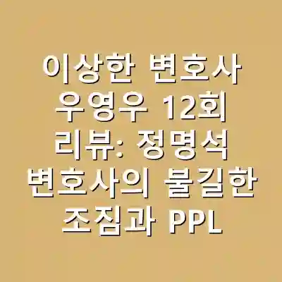 이상한 변호사 우영우 12회 리뷰: 정명석 변호사의 불길한 조짐과 PPL 없는 드라마