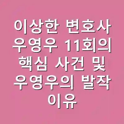 이상한 변호사 우영우 11회의 핵심 사건 및 우영우의 발작 이유