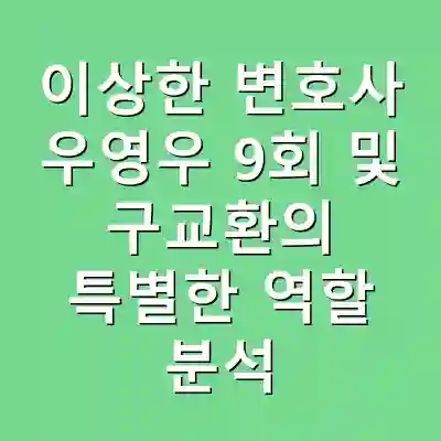 이상한 변호사 우영우 9회 및 구교환의 특별한 역할 분석