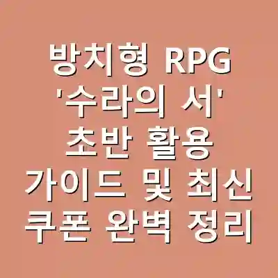 방치형 RPG ‘수라의 서’ 초반 활용 가이드 및 최신 쿠폰 완벽 정리
