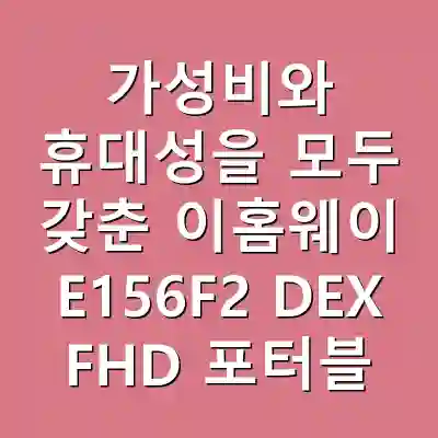 가성비와 휴대성을 모두 갖춘 이홈웨이 E156F2 DEX FHD 포터블 모니터