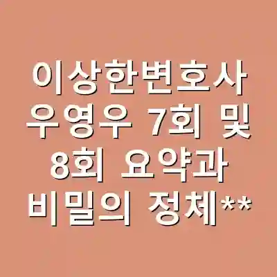 이상한변호사 우영우 7회 및 8회 요약과 비밀의 정체**