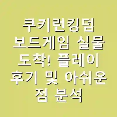 쿠키런킹덤 보드게임 실물 도착! 플레이 후기 및 아쉬운 점 분석