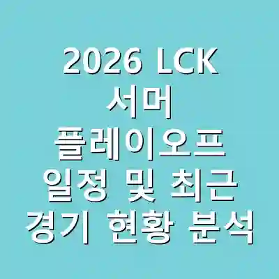 2026 LCK 서머 플레이오프 일정 및 최근 경기 현황 분석