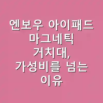 엔보우 아이패드 마그네틱 거치대, 가성비를 넘는 이유