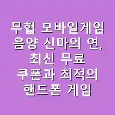 무협 모바일게임 음양 신마의 연, 최신 무료 쿠폰과 최적의 핸드폰 게임 추천