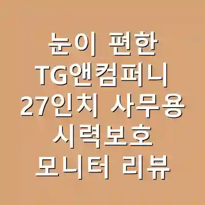 눈이 편한 TG앤컴퍼니 27인치 사무용 시력보호 모니터 리뷰