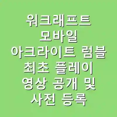 워크래프트 모바일 아크라이트 럼블 최초 플레이 영상 공개 및 사전 등록 방법