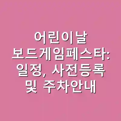 어린이날 보드게임페스타: 일정, 사전등록 및 주차안내