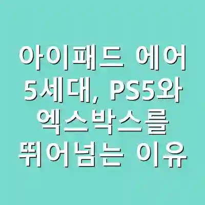 아이패드 에어 5세대, PS5와 엑스박스를 뛰어넘는 이유