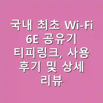 국내 최초 Wi-Fi 6E 공유기 티피링크, 사용 후기 및 상세 리뷰