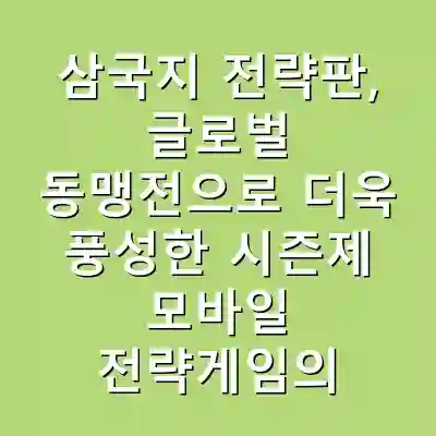 삼국지 전략판, 글로벌 동맹전으로 더욱 풍성한 시즌제 모바일 전략게임의 혁신