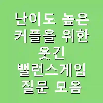 난이도 높은 커플을 위한 웃긴 밸런스게임 질문 모음