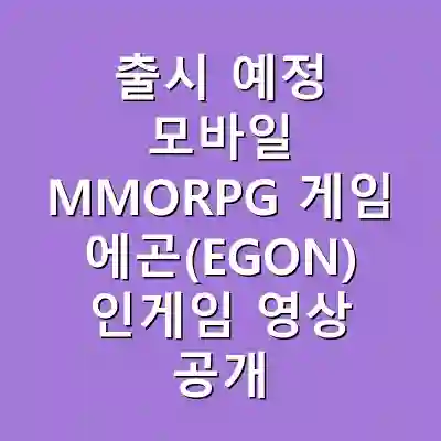 출시 예정 모바일 MMORPG 게임 에곤(EGON) 인게임 영상 공개