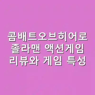 콤배트오브히어로 졸라맨 액션게임 리뷰와 게임 특성