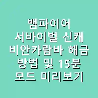 뱀파이어 서바이벌 신캐 비안카람바 해금 방법 및 15분 모드 미리보기