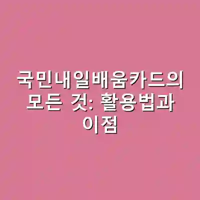 국민내일배움카드의 모든 것: 활용법과 이점