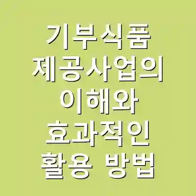 기부식품 제공사업의 이해와 효과적인 활용 방법
