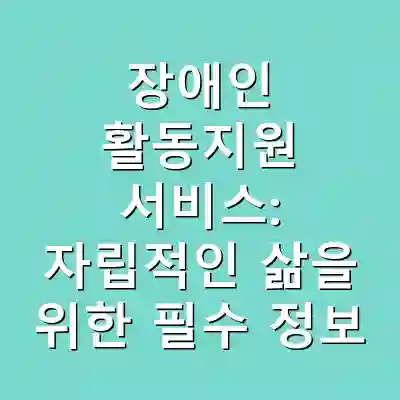 장애인 활동지원 서비스: 자립적인 삶을 위한 필수 정보