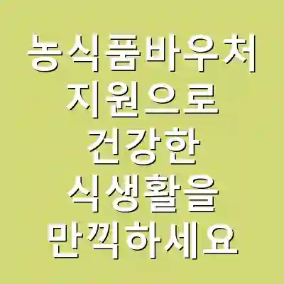 농식품바우처 지원으로 건강한 식생활을 만끽하세요