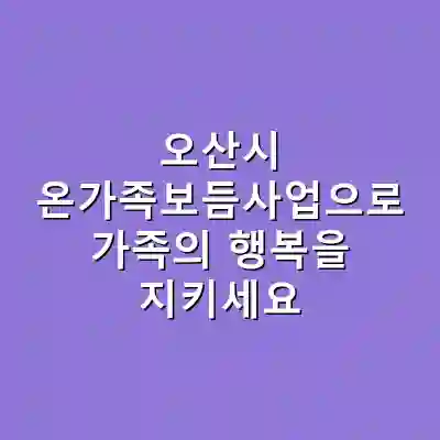 오산시 온가족보듬사업으로 가족의 행복을 지키세요